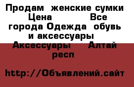 Продам  женские сумки › Цена ­ 1 000 - Все города Одежда, обувь и аксессуары » Аксессуары   . Алтай респ.